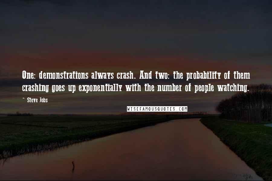 Steve Jobs Quotes: One: demonstrations always crash. And two: the probability of them crashing goes up exponentially with the number of people watching.