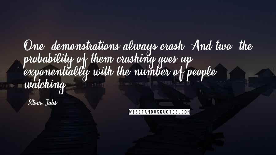 Steve Jobs Quotes: One: demonstrations always crash. And two: the probability of them crashing goes up exponentially with the number of people watching.