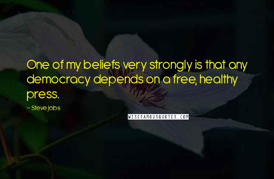 Steve Jobs Quotes: One of my beliefs very strongly is that any democracy depends on a free, healthy press.