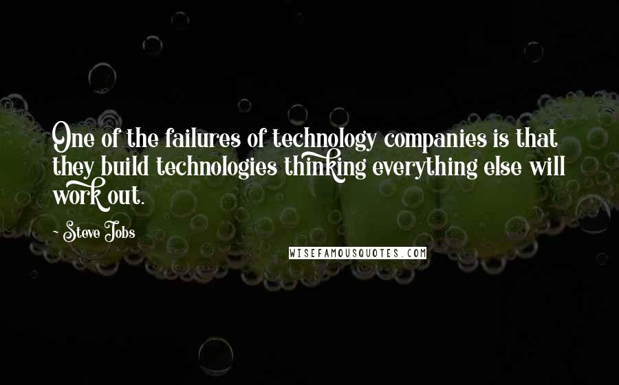 Steve Jobs Quotes: One of the failures of technology companies is that they build technologies thinking everything else will work out.