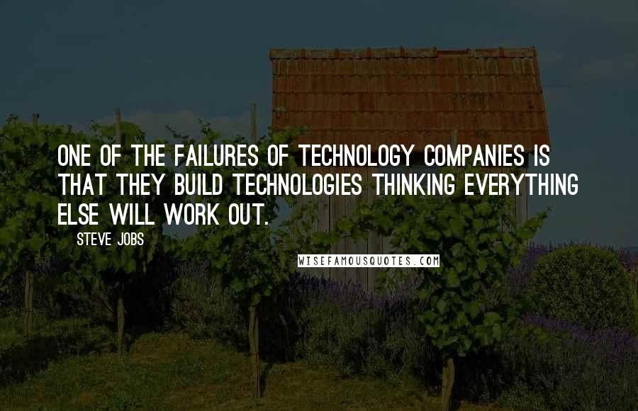 Steve Jobs Quotes: One of the failures of technology companies is that they build technologies thinking everything else will work out.