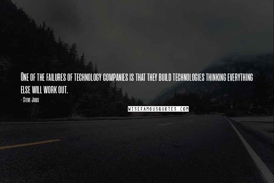Steve Jobs Quotes: One of the failures of technology companies is that they build technologies thinking everything else will work out.