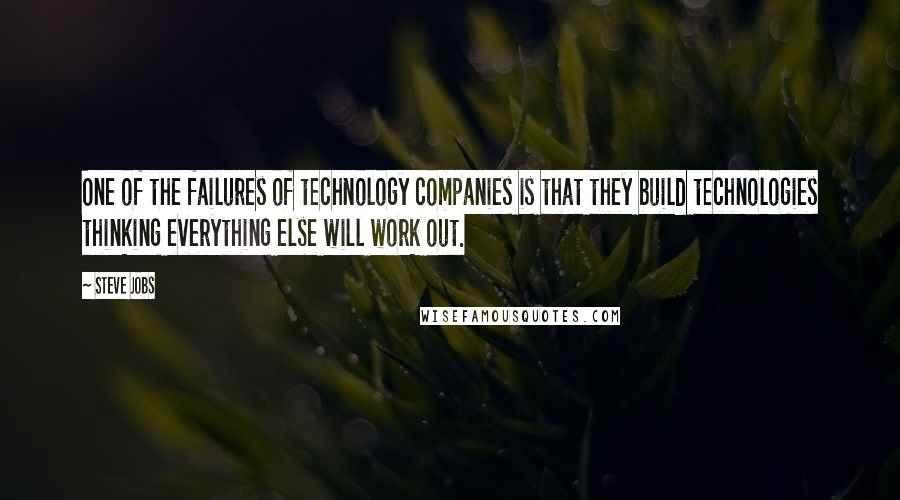 Steve Jobs Quotes: One of the failures of technology companies is that they build technologies thinking everything else will work out.