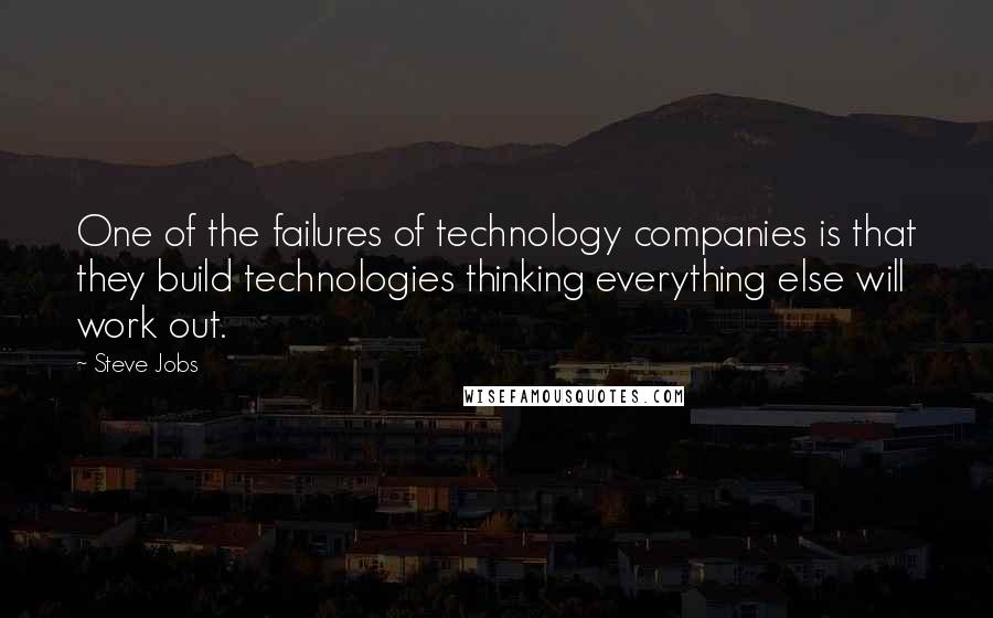 Steve Jobs Quotes: One of the failures of technology companies is that they build technologies thinking everything else will work out.