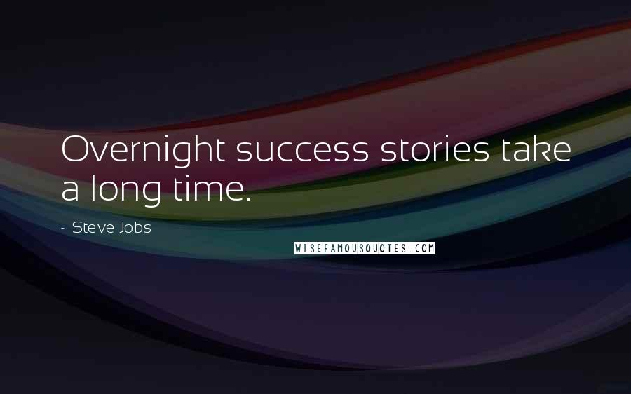 Steve Jobs Quotes: Overnight success stories take a long time.