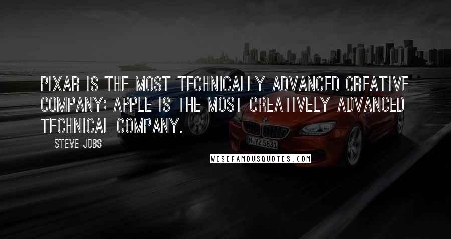 Steve Jobs Quotes: Pixar is the most technically advanced creative company; Apple is the most creatively advanced technical company.