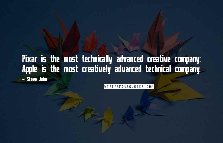 Steve Jobs Quotes: Pixar is the most technically advanced creative company; Apple is the most creatively advanced technical company.