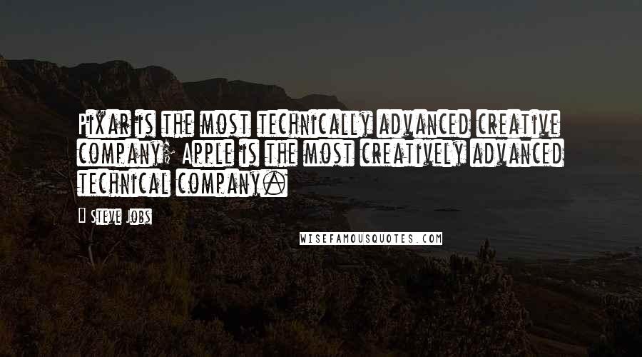 Steve Jobs Quotes: Pixar is the most technically advanced creative company; Apple is the most creatively advanced technical company.