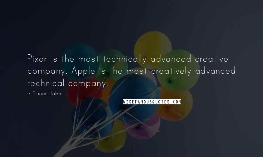 Steve Jobs Quotes: Pixar is the most technically advanced creative company; Apple is the most creatively advanced technical company.