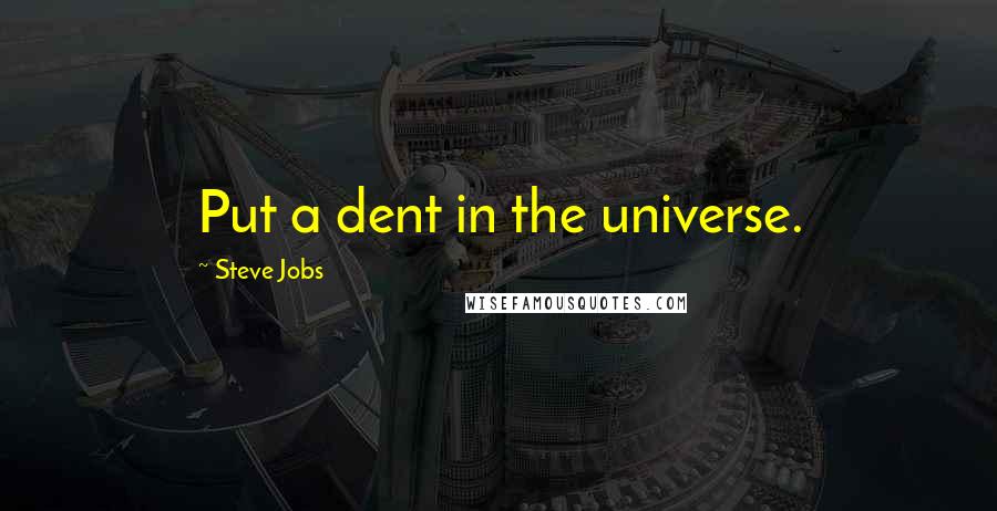 Steve Jobs Quotes: Put a dent in the universe.