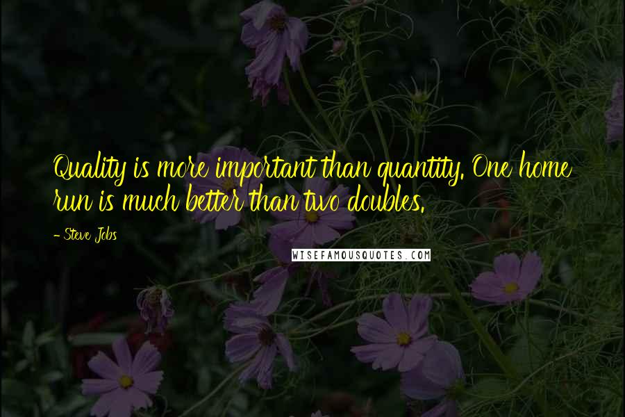 Steve Jobs Quotes: Quality is more important than quantity. One home run is much better than two doubles.