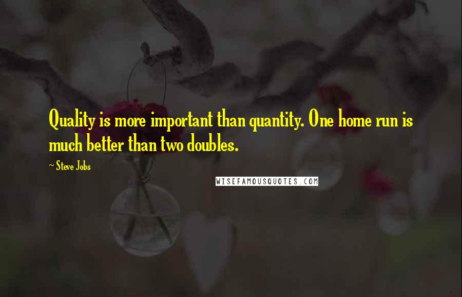 Steve Jobs Quotes: Quality is more important than quantity. One home run is much better than two doubles.