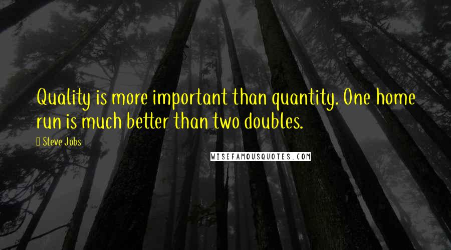 Steve Jobs Quotes: Quality is more important than quantity. One home run is much better than two doubles.