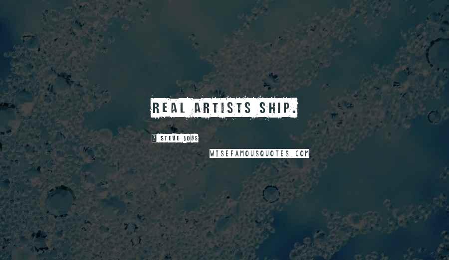 Steve Jobs Quotes: Real artists ship.