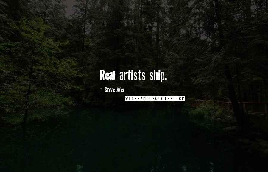 Steve Jobs Quotes: Real artists ship.