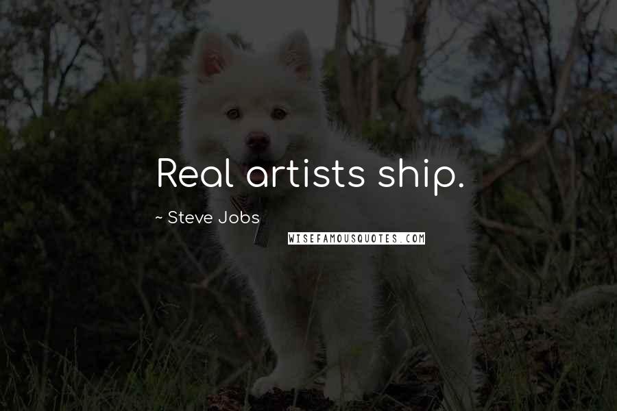 Steve Jobs Quotes: Real artists ship.