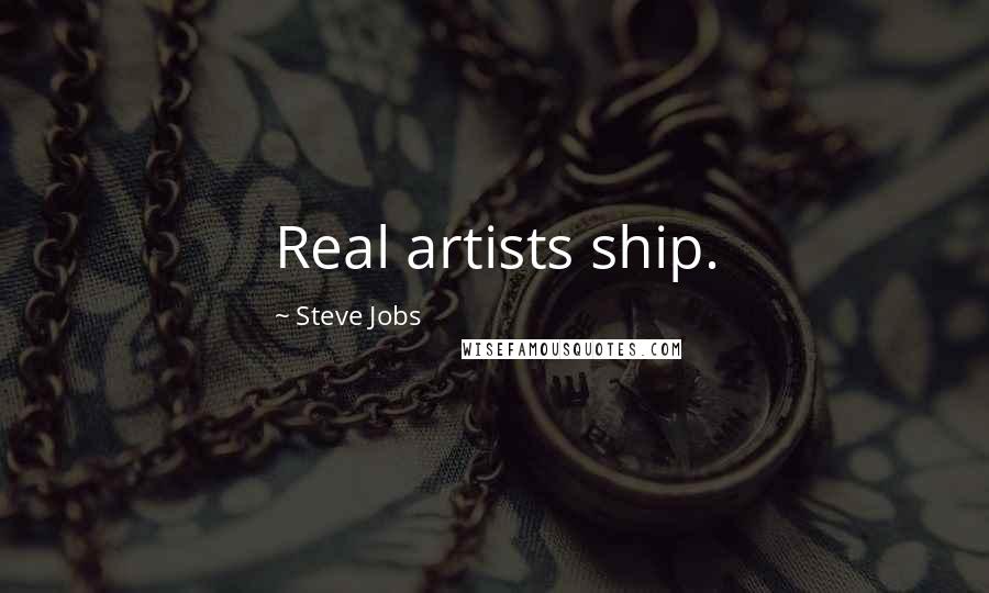 Steve Jobs Quotes: Real artists ship.