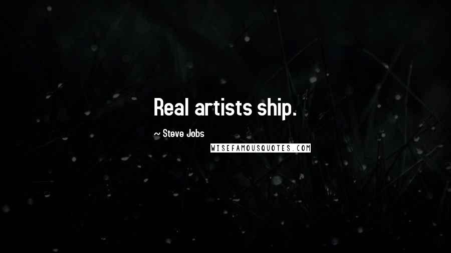 Steve Jobs Quotes: Real artists ship.