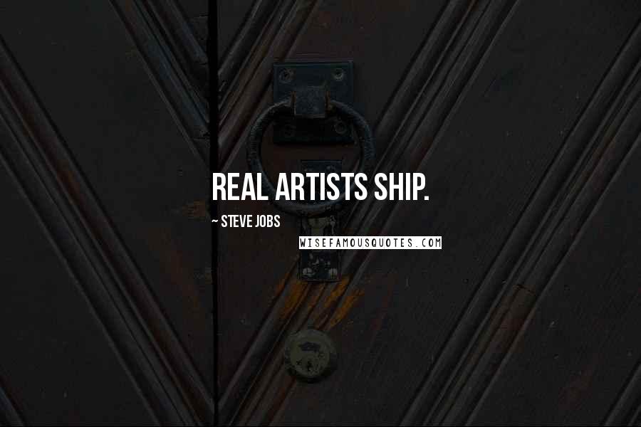 Steve Jobs Quotes: Real artists ship.