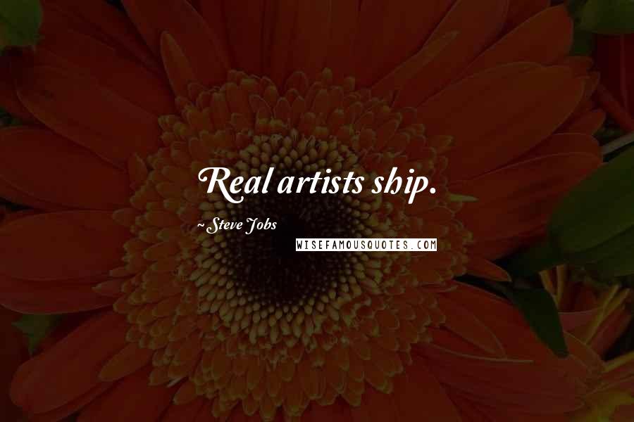 Steve Jobs Quotes: Real artists ship.