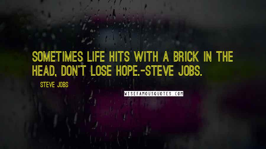 Steve Jobs Quotes: Sometimes life hits with a brick in the head, don't lose hope.-Steve Jobs.