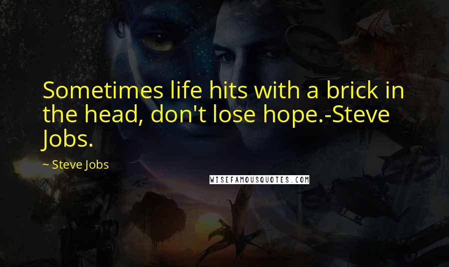 Steve Jobs Quotes: Sometimes life hits with a brick in the head, don't lose hope.-Steve Jobs.