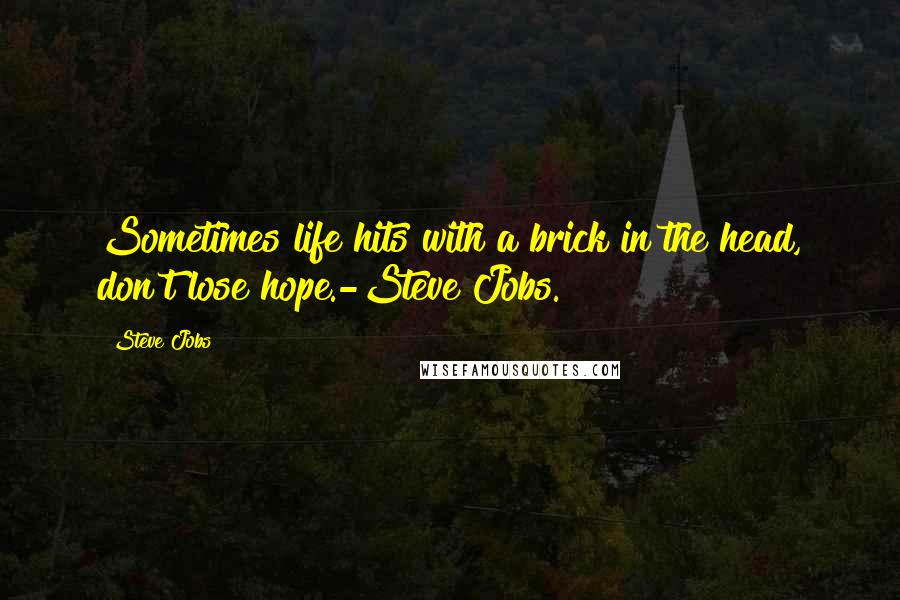 Steve Jobs Quotes: Sometimes life hits with a brick in the head, don't lose hope.-Steve Jobs.