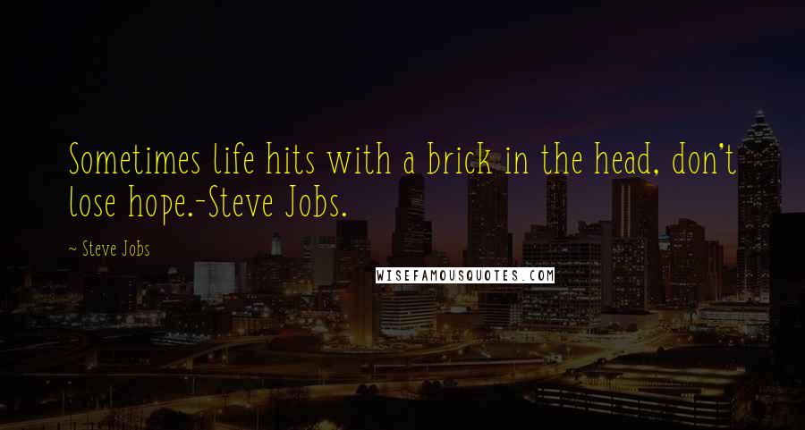 Steve Jobs Quotes: Sometimes life hits with a brick in the head, don't lose hope.-Steve Jobs.