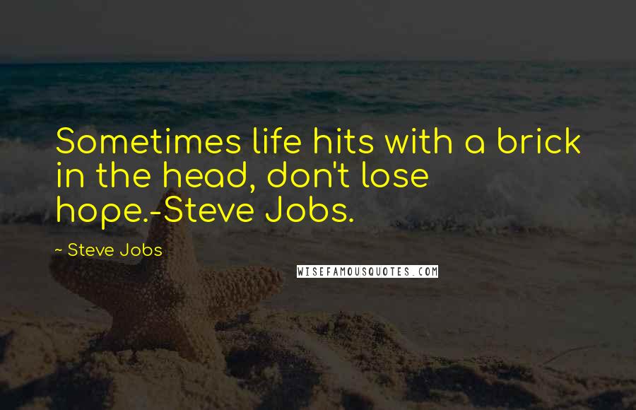 Steve Jobs Quotes: Sometimes life hits with a brick in the head, don't lose hope.-Steve Jobs.