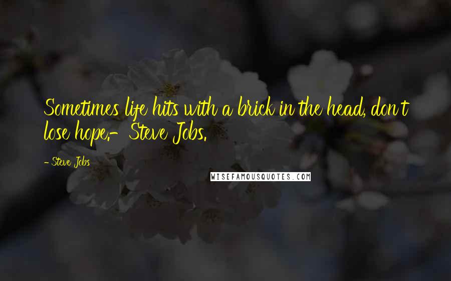 Steve Jobs Quotes: Sometimes life hits with a brick in the head, don't lose hope.-Steve Jobs.