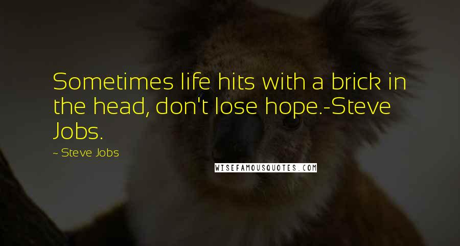 Steve Jobs Quotes: Sometimes life hits with a brick in the head, don't lose hope.-Steve Jobs.