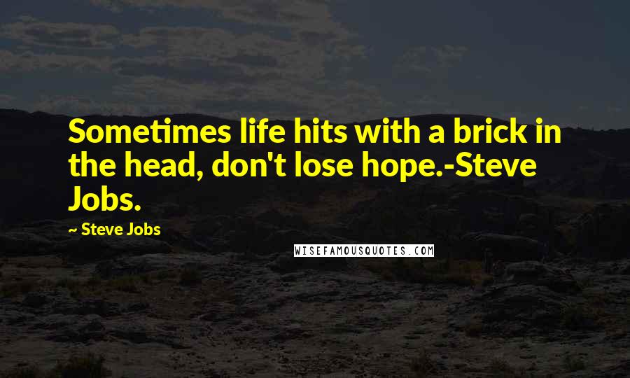 Steve Jobs Quotes: Sometimes life hits with a brick in the head, don't lose hope.-Steve Jobs.