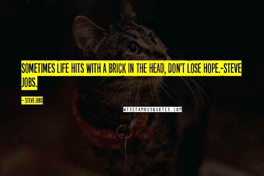 Steve Jobs Quotes: Sometimes life hits with a brick in the head, don't lose hope.-Steve Jobs.