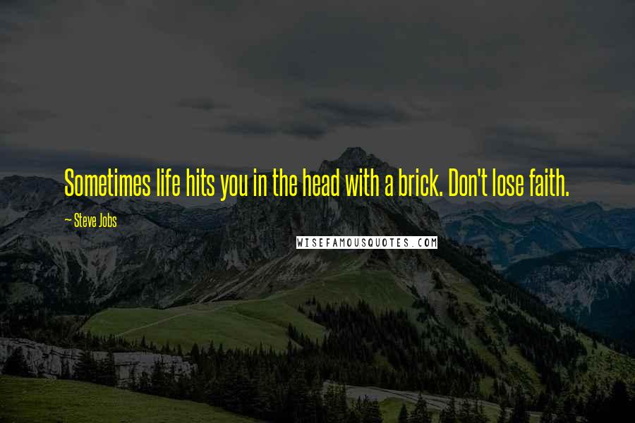 Steve Jobs Quotes: Sometimes life hits you in the head with a brick. Don't lose faith.