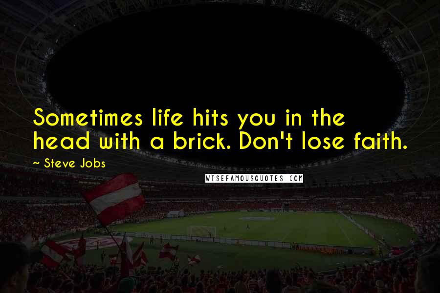 Steve Jobs Quotes: Sometimes life hits you in the head with a brick. Don't lose faith.