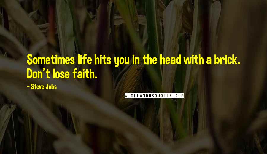 Steve Jobs Quotes: Sometimes life hits you in the head with a brick. Don't lose faith.