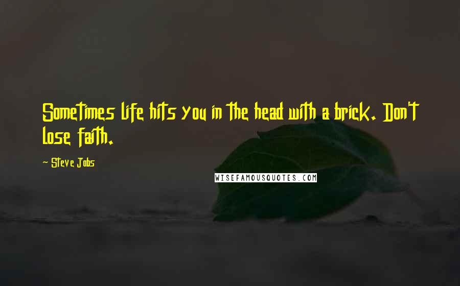 Steve Jobs Quotes: Sometimes life hits you in the head with a brick. Don't lose faith.