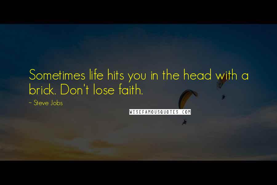 Steve Jobs Quotes: Sometimes life hits you in the head with a brick. Don't lose faith.