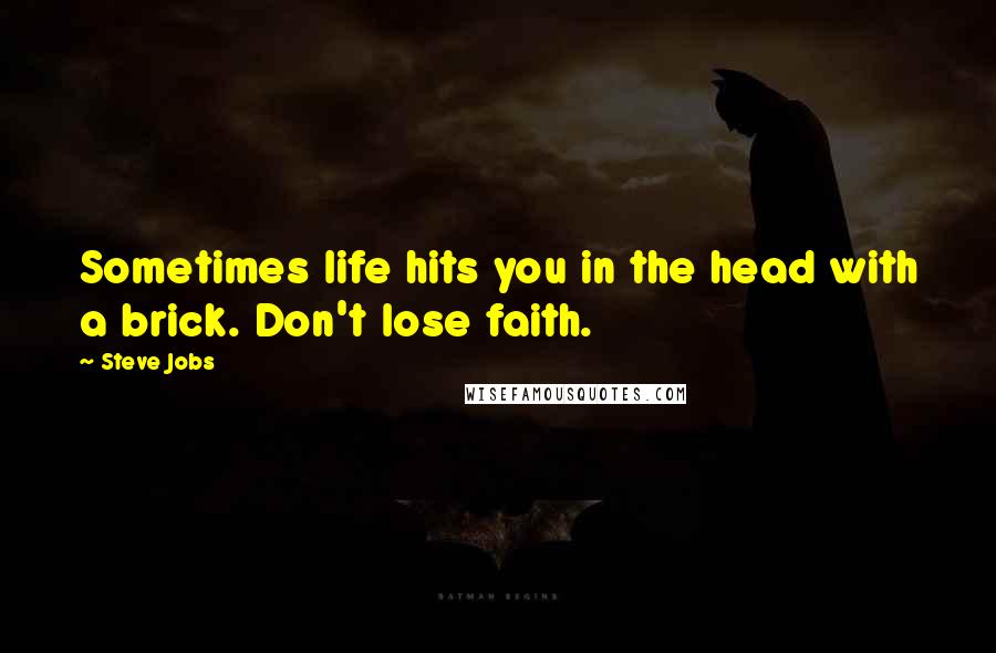 Steve Jobs Quotes: Sometimes life hits you in the head with a brick. Don't lose faith.