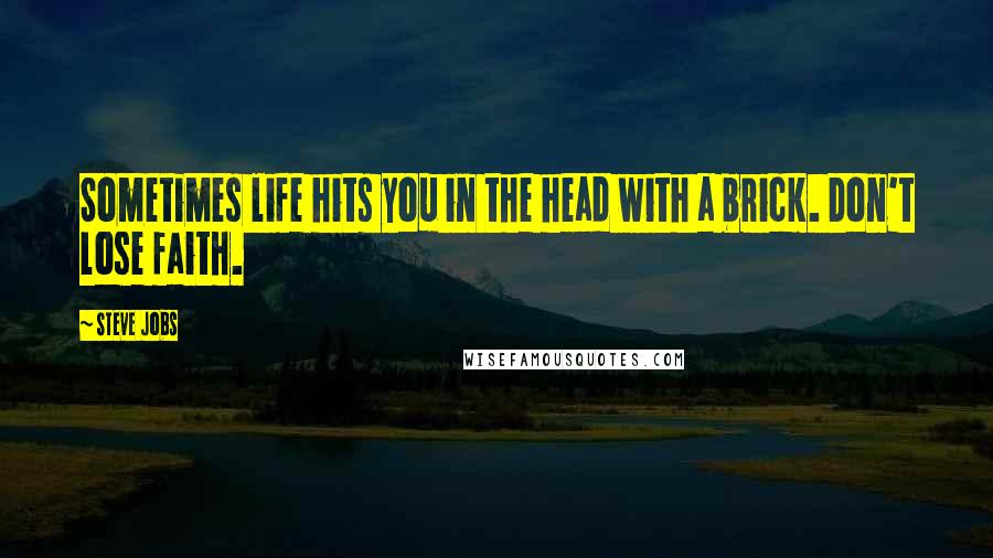 Steve Jobs Quotes: Sometimes life hits you in the head with a brick. Don't lose faith.