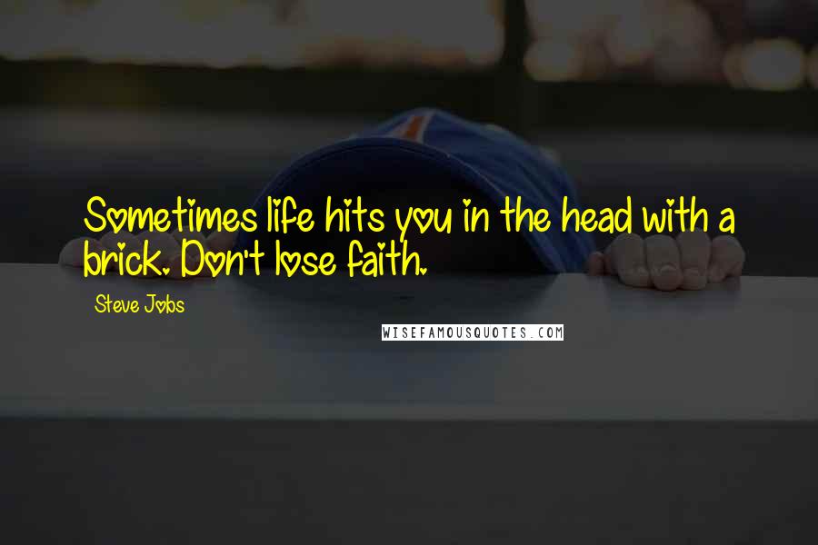 Steve Jobs Quotes: Sometimes life hits you in the head with a brick. Don't lose faith.