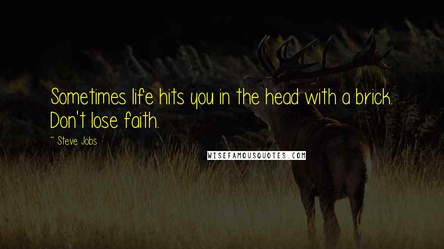 Steve Jobs Quotes: Sometimes life hits you in the head with a brick. Don't lose faith.