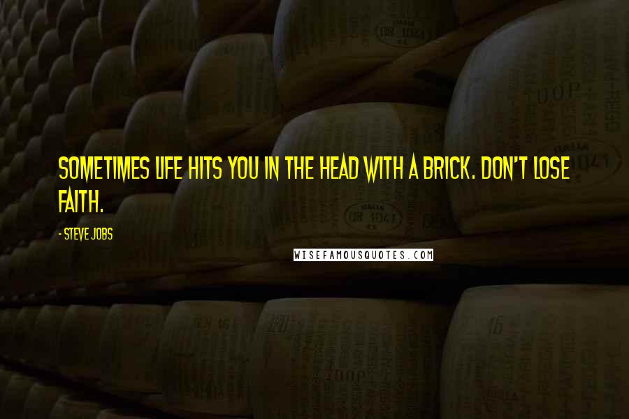 Steve Jobs Quotes: Sometimes life hits you in the head with a brick. Don't lose faith.