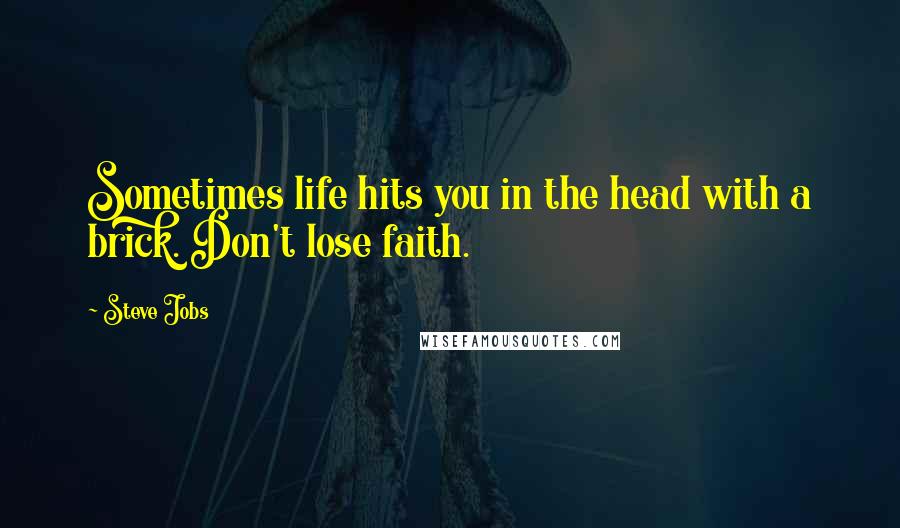 Steve Jobs Quotes: Sometimes life hits you in the head with a brick. Don't lose faith.