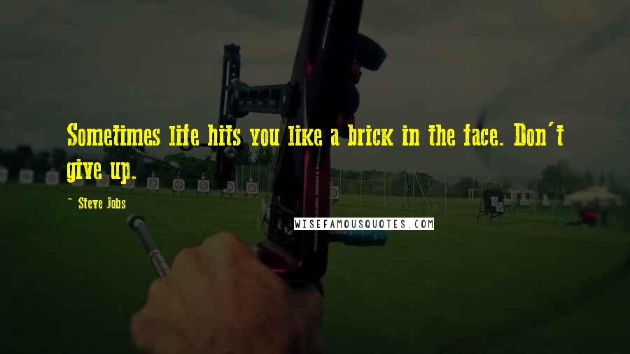 Steve Jobs Quotes: Sometimes life hits you like a brick in the face. Don't give up.