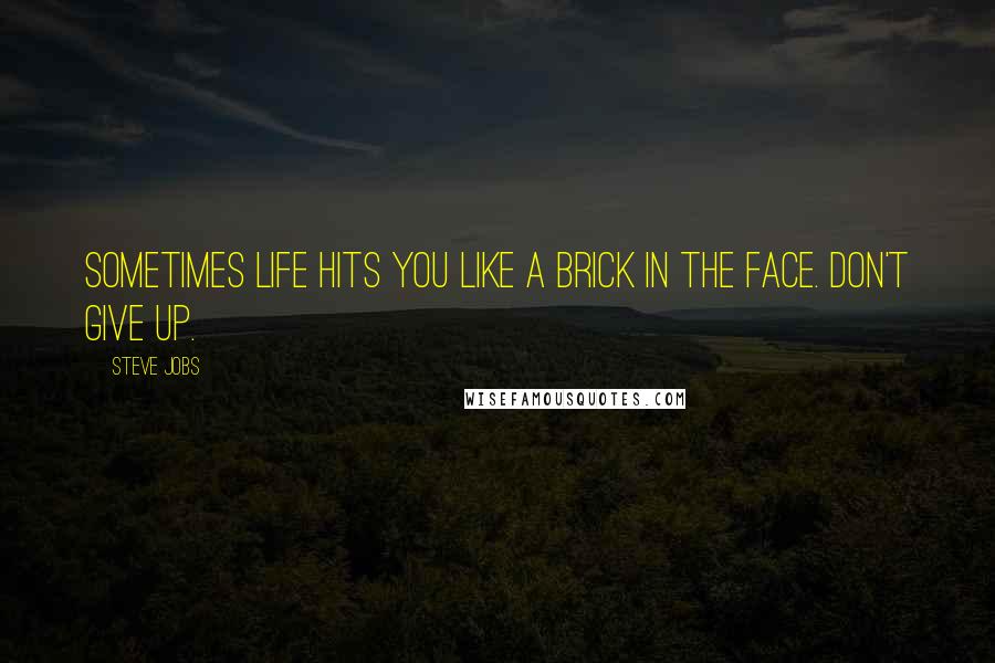 Steve Jobs Quotes: Sometimes life hits you like a brick in the face. Don't give up.