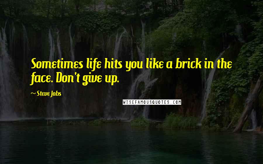 Steve Jobs Quotes: Sometimes life hits you like a brick in the face. Don't give up.
