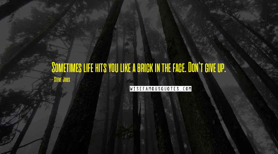 Steve Jobs Quotes: Sometimes life hits you like a brick in the face. Don't give up.