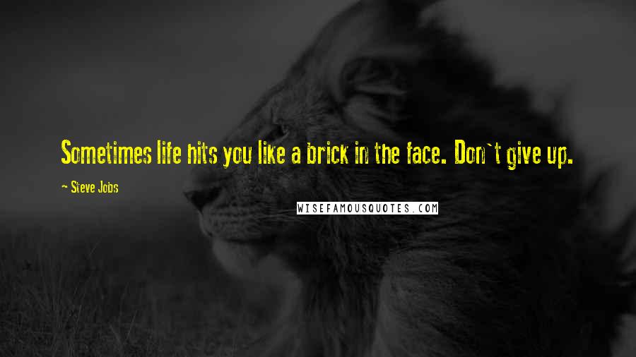 Steve Jobs Quotes: Sometimes life hits you like a brick in the face. Don't give up.