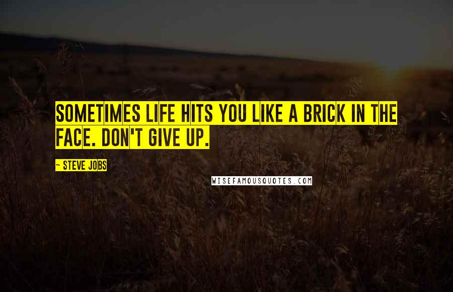 Steve Jobs Quotes: Sometimes life hits you like a brick in the face. Don't give up.